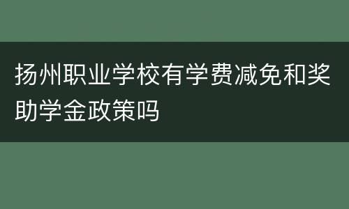 扬州职业学校有学费减免和奖助学金政策吗