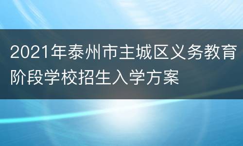 2021年泰州市主城区义务教育阶段学校招生入学方案