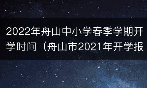 2022年舟山中小学春季学期开学时间（舟山市2021年开学报到时间）