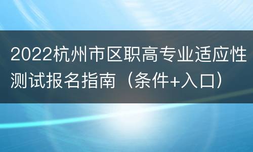 2022杭州市区职高专业适应性测试报名指南（条件+入口）