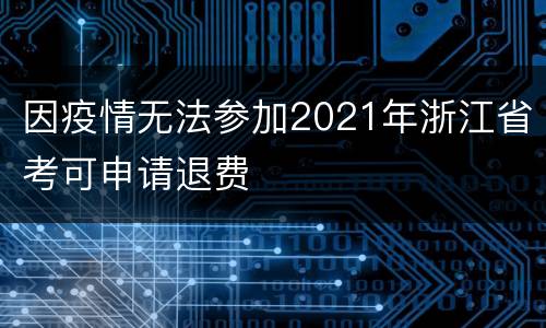 因疫情无法参加2021年浙江省考可申请退费