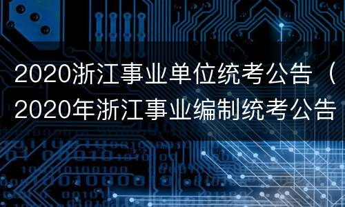 2020浙江事业单位统考公告（2020年浙江事业编制统考公告）