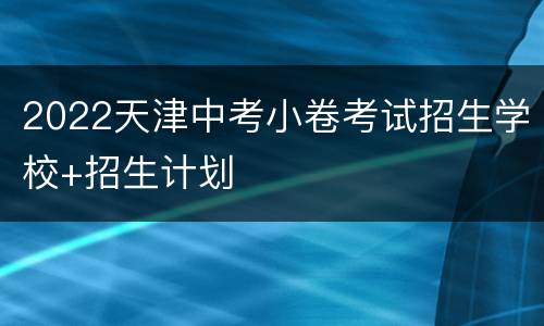 2022天津中考小卷考试招生学校+招生计划