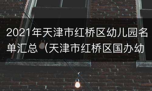 2021年天津市红桥区幼儿园名单汇总（天津市红桥区国办幼儿园排名）