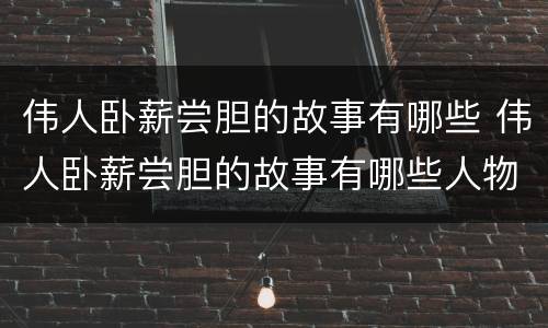 伟人卧薪尝胆的故事有哪些 伟人卧薪尝胆的故事有哪些人物