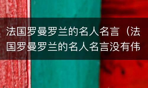 法国罗曼罗兰的名人名言（法国罗曼罗兰的名人名言没有伟大的）