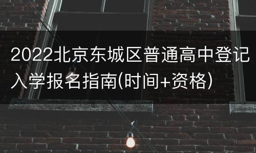 2022北京东城区普通高中登记入学报名指南(时间+资格)