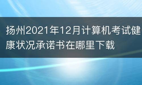 扬州2021年12月计算机考试健康状况承诺书在哪里下载