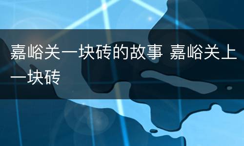 嘉峪关一块砖的故事 嘉峪关上一块砖