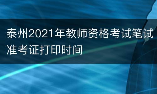 泰州2021年教师资格考试笔试准考证打印时间