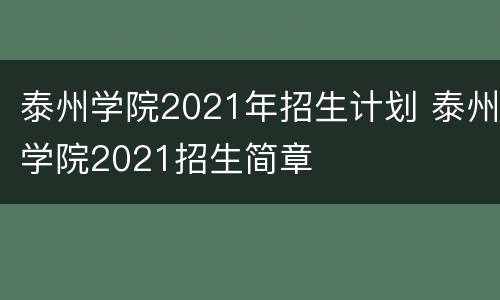 泰州学院2021年招生计划 泰州学院2021招生简章