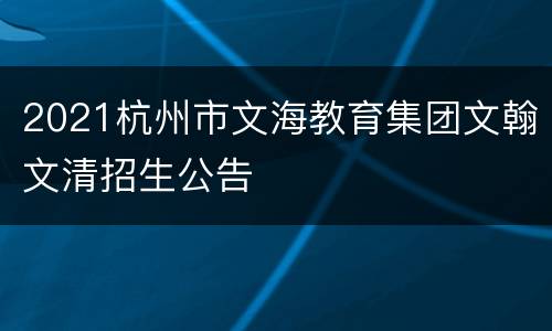 2021杭州市文海教育集团文翰文清招生公告