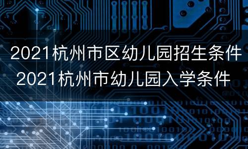 2021杭州市区幼儿园招生条件 2021杭州市幼儿园入学条件