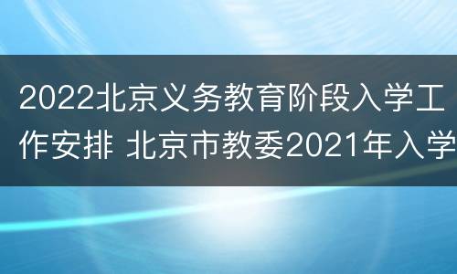 2022北京义务教育阶段入学工作安排 北京市教委2021年入学政策