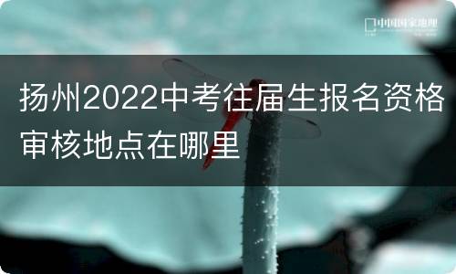 扬州2022中考往届生报名资格审核地点在哪里