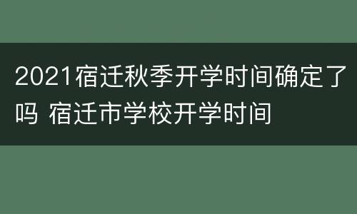 2021宿迁秋季开学时间确定了吗 宿迁市学校开学时间