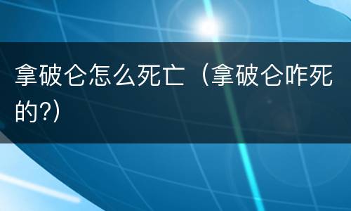 拿破仑怎么死亡（拿破仑咋死的?）