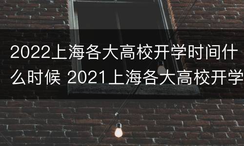 2022上海各大高校开学时间什么时候 2021上海各大高校开学时间