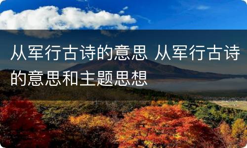 从军行古诗的意思 从军行古诗的意思和主题思想