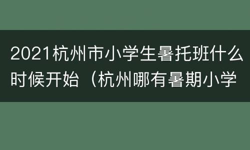 2021杭州市小学生暑托班什么时候开始（杭州哪有暑期小学托班）