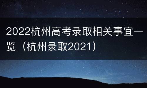 2022杭州高考录取相关事宜一览（杭州录取2021）