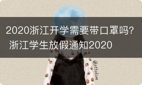 2020浙江开学需要带口罩吗？ 浙江学生放假通知2020