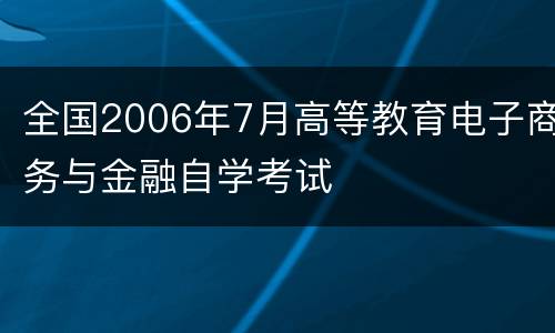 全国2006年7月高等教育电子商务与金融自学考试