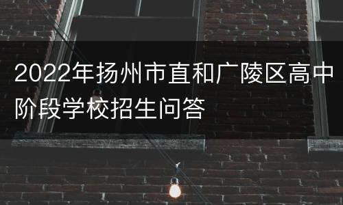 2022年扬州市直和广陵区高中阶段学校招生问答