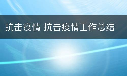 抗击疫情 抗击疫情工作总结