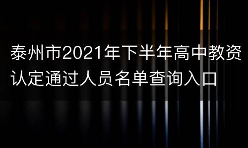 泰州市2021年下半年高中教资认定通过人员名单查询入口