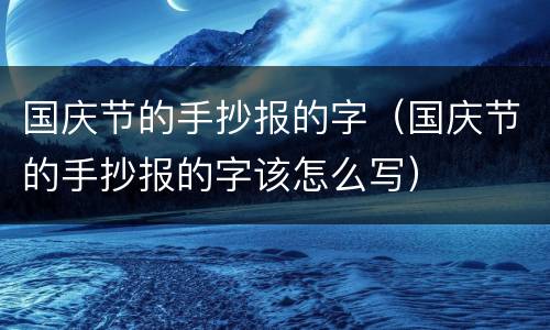 国庆节的手抄报的字（国庆节的手抄报的字该怎么写）