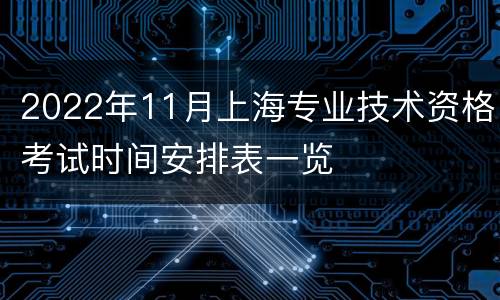 2022年11月上海专业技术资格考试时间安排表一览