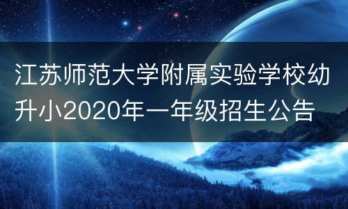 江苏师范大学附属实验学校幼升小2020年一年级招生公告