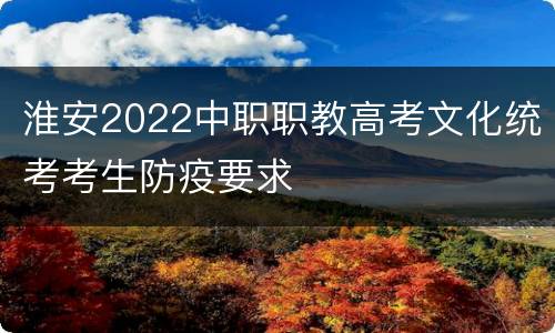 淮安2022中职职教高考文化统考考生防疫要求