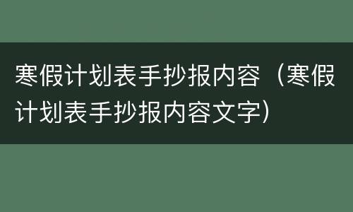 寒假计划表手抄报内容（寒假计划表手抄报内容文字）