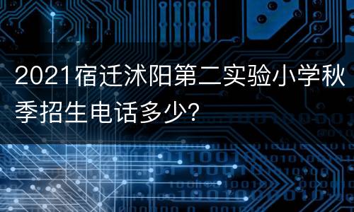 2021宿迁沭阳第二实验小学秋季招生电话多少？