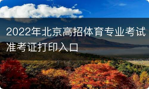 2022年北京高招体育专业考试准考证打印入口