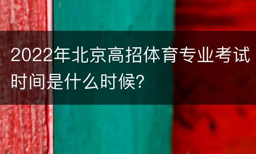 2022年北京高招体育专业考试时间是什么时候？