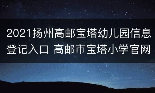 2021扬州高邮宝塔幼儿园信息登记入口 高邮市宝塔小学官网