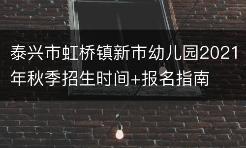 泰兴市虹桥镇新市幼儿园2021年秋季招生时间+报名指南