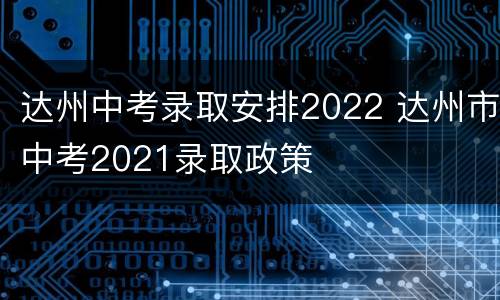 达州中考录取安排2022 达州市中考2021录取政策