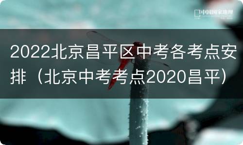 2022北京昌平区中考各考点安排（北京中考考点2020昌平）