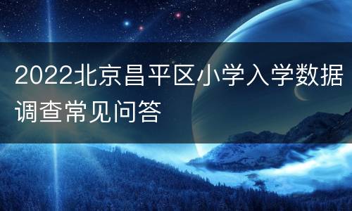 2022北京昌平区小学入学数据调查常见问答