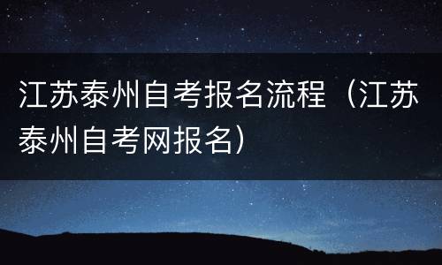 江苏泰州自考报名流程（江苏泰州自考网报名）