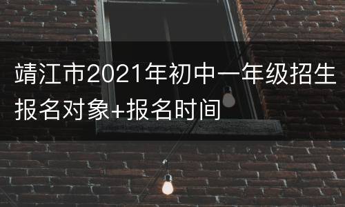 靖江市2021年初中一年级招生报名对象+报名时间