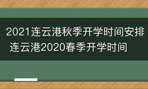 2021连云港秋季开学时间安排 连云港2020春季开学时间