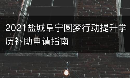 2021盐城阜宁圆梦行动提升学历补助申请指南