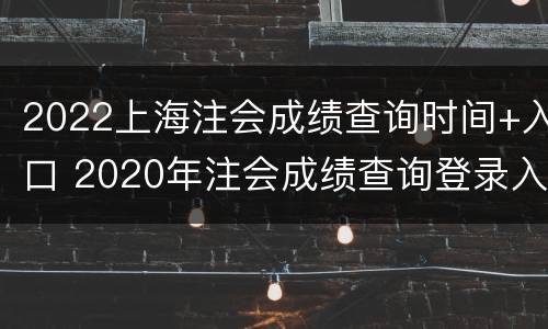 2022上海注会成绩查询时间+入口 2020年注会成绩查询登录入口