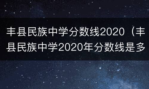 丰县民族中学分数线2020（丰县民族中学2020年分数线是多少）