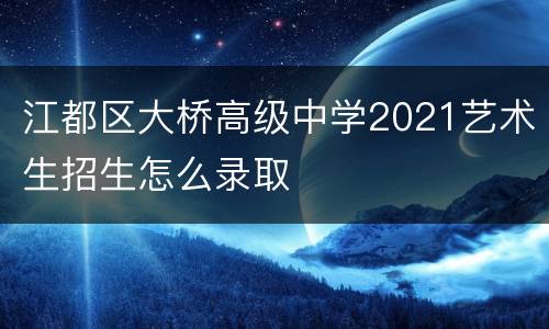 江都区大桥高级中学2021艺术生招生怎么录取